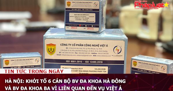 Hà Nội: Khởi tố 6 cán bộ BV Đa khoa Hà Đông và BV Đa khoa Ba Vì liên quan đến vụ Việt Á