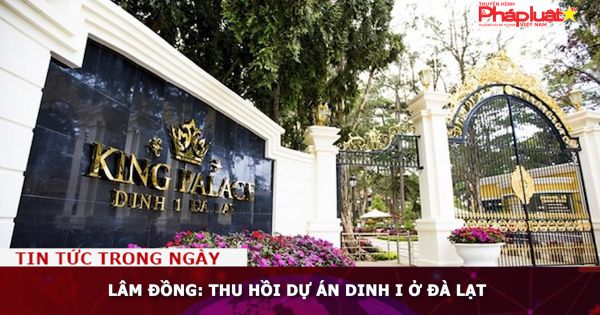 Lâm Đồng: Thu hồi dự án Dinh I ở Đà Lạt