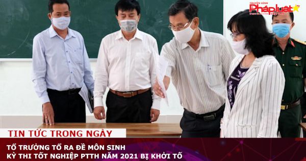Tổ trưởng tổ ra đề môn Sinh kỳ thi tốt nghiệp PTTH năm 2021 bị khởi tố
