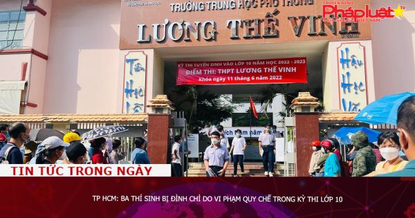 TP HCM: Ba thí sinh bị đình chỉ do vi phạm quy chế trong kỳ thi lớp 10