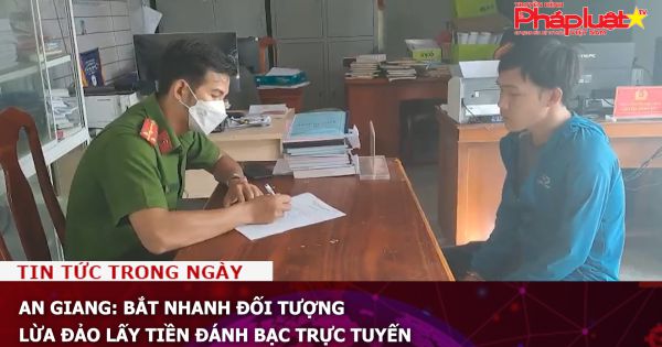 An Giang: Bắt nhanh đối tượng lừa đảo lấy tiền đánh bạc trực tuyến