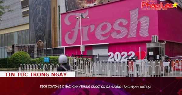 Dịch Covid-19 ở Bắc Kinh (Trung Quốc) có xu hướng tăng mạnh trở lại