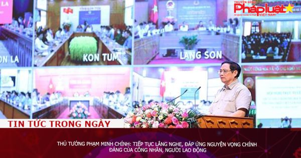 Thủ tướng Phạm Minh Chính: Tiếp tục lắng nghe, đáp ứng nguyện vọng chính đáng của công nhân, người lao động