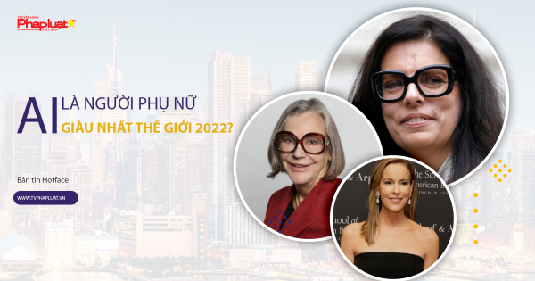 BẢN TIN HOT FACE (Kỳ 79): Ai là người phụ nữ giàu nhất thế giới 2022?