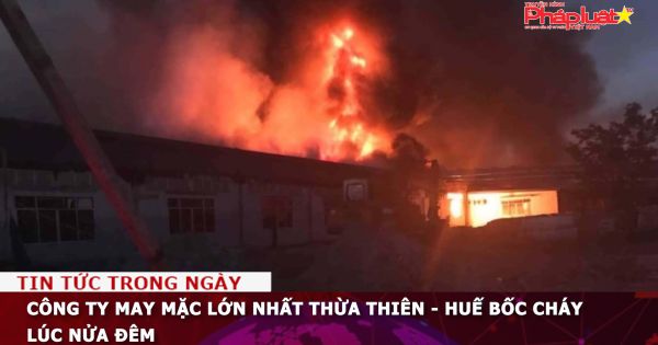 Công ty may mặc lớn nhất Thừa Thiên - Huế bốc cháy lúc nửa đêm