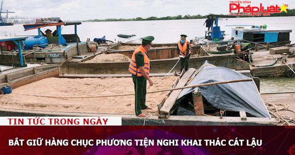 Bắt giữ hàng chục phương tiện nghi khai thác cát lậu