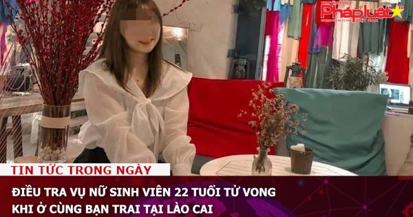 Điều tra vụ nữ sinh viên 22 tuổi tử vong khi ở cùng bạn trai tại Lào Cai