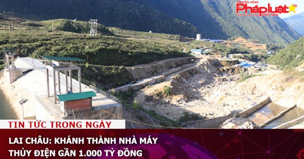 Lai Châu: Khánh thành nhà máy thủy điện gần 1.000 tỷ đồng