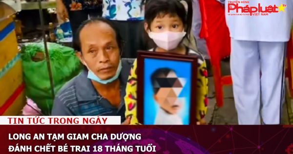 Long An tạm giam cha dượng đánh chết bé trai 18 tháng tuổi