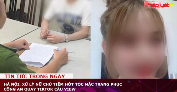 Hà Nội: Xử lý nữ chủ tiệm hớt tóc mặc trang phục Công an quay Tiktok câu view