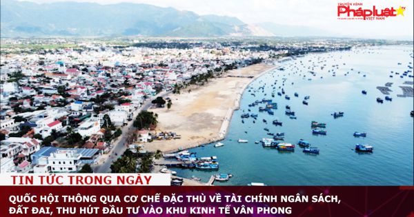 Quốc hội thông qua cơ chế đặc thù về tài chính ngân sách, đất đai, thu hút đầu tư vào Khu kinh tế Vân Phong