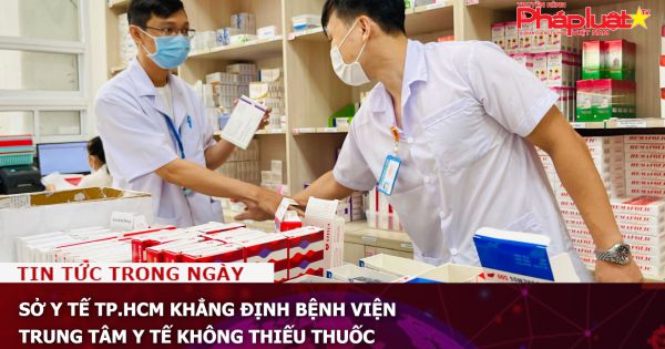 Sở Y tế TP.HCM khẳng định bệnh viện, trung tâm y tế không thiếu thuốc