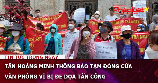 Tân Hoàng Minh thông báo tạm đóng cửa văn phòng vì bị đe dọa tấn công