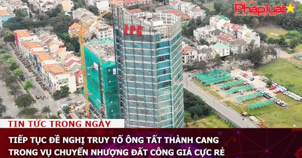 Tiếp tục đề nghị truy tố ông Tất Thành Cang trong vụ chuyển nhượng đất công giá cực rẻ