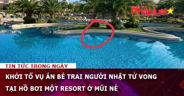 Khởi tố vụ án bé trai người Nhật tử vong tại hồ bơi một resort ở Mũi Né