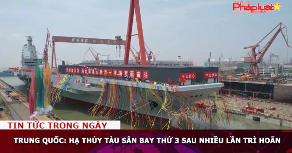 Trung Quốc: Hạ thủy tàu sân bay thứ 3 sau nhiều lần trì hoãn