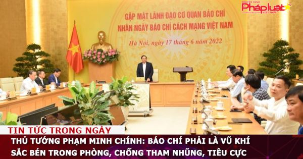 Thủ tướng Phạm Minh Chính: Báo chí phải là vũ khí sắc bén trong phòng, chống tham nhũng, tiêu cực