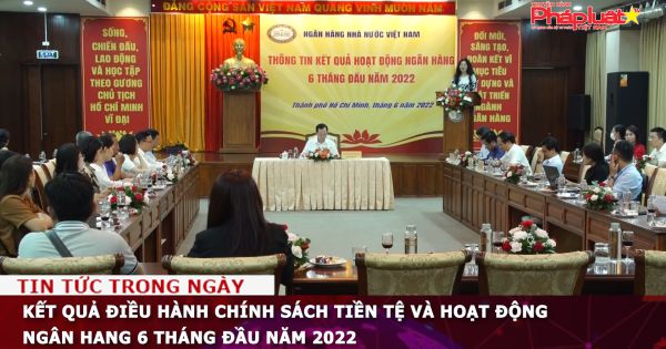 Kết quả điều hành chính sách tiền tệ và hoạt động ngân hang 6 tháng đầu năm 2022