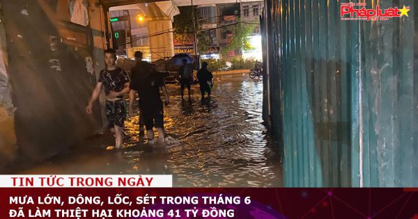 Mưa lớn, dông, lốc, sét trong tháng 6, làm thiệt hại khoảng 41 tỷ đồng