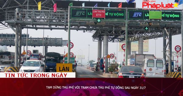 Tạm dừng thu phí với trạm chưa thu phí tự động sau ngày 31/7