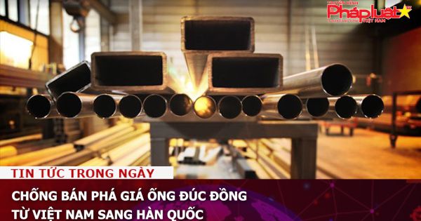 Chống bán phá giá ống đúc đồng từ Việt Nam sang Hàn Quốc