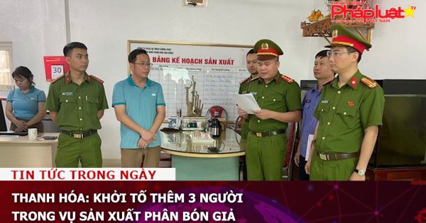 Thanh Hóa: Khởi tố thêm 3 người trong vụ sản xuất phân bón giả