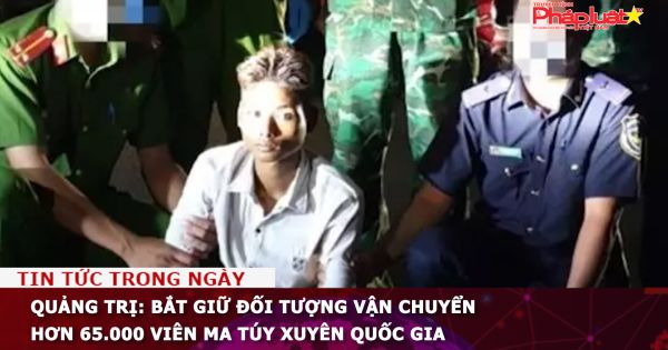 Quảng Trị: Bắt giữ đối tượng vận chuyển hơn 65.000 viên ma túy xuyên quốc gia