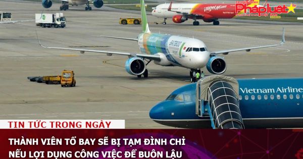 Thành viên tổ bay sẽ bị tạm đình chỉ nếu lợi dụng công việc để buôn lậu