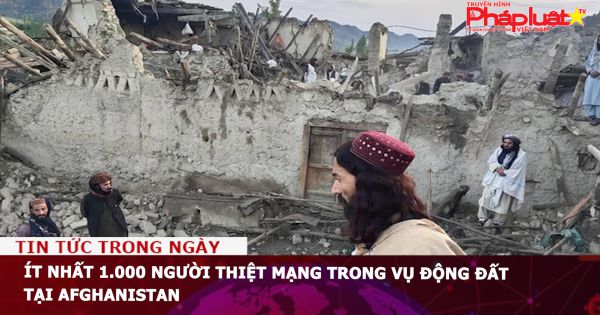 Ít nhất 1.000 người thiệt mạng trong vụ động đất tại Afghanistan