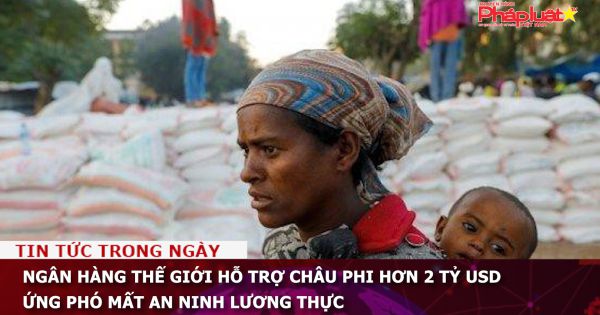 Ngân hàng Thế giới hỗ trợ châu Phi hơn 2 tỷ USD ứng phó mất an ninh lương thực
