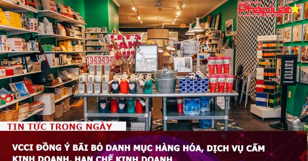 VCCI đồng ý bãi bỏ danh mục hàng hóa, dịch vụ cấm kinh doanh, hạn chế kinh doanh