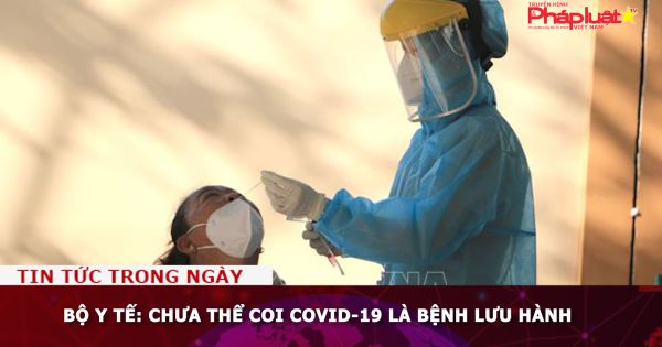 Bộ Y tế: Chưa thể coi COVID-19 là bệnh lưu hành