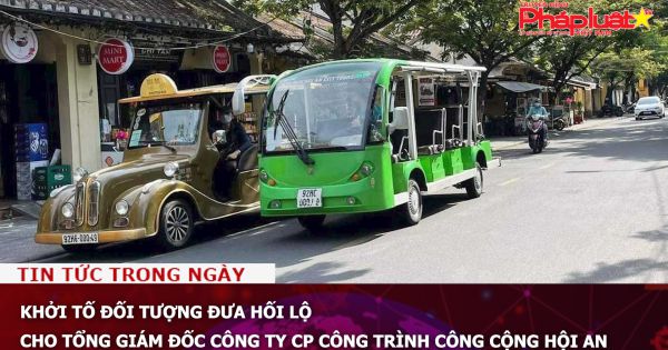 Khởi tố đối tượng đưa hối lộ cho Tổng Giám đốc Công ty CP Công trình công cộng Hội An