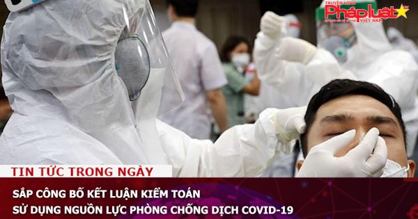 Sắp công bố kết luận kiểm toán sử dụng nguồn lực phòng chống dịch COVID-19