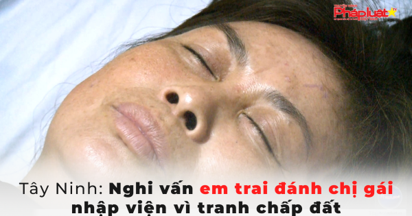 Tây Ninh: Nghi vấn em trai đánh chị gái nhập viện vì tranh chấp đất