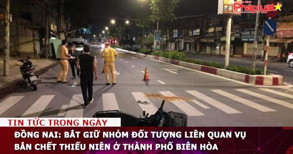 Đồng Nai: Bắt giữ nhóm đối tượng liên quan vụ bắn chết thiếu niên ở TP Biên Hòa