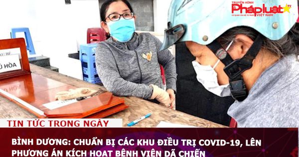Bình Dương: Chuẩn bị các khu điều trị COVID-19, lên phương án kích hoạt bệnh viện dã chiến