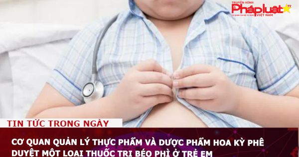 Cơ quan Quản lý Thực phẩm và Dược phẩm Hoa Kỳ phê duyệt một loại thuốc trị béo phì ở trẻ em
