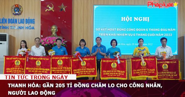 Thanh Hóa: Gần 205 tỉ đồng chăm lo cho công nhân, người lao động