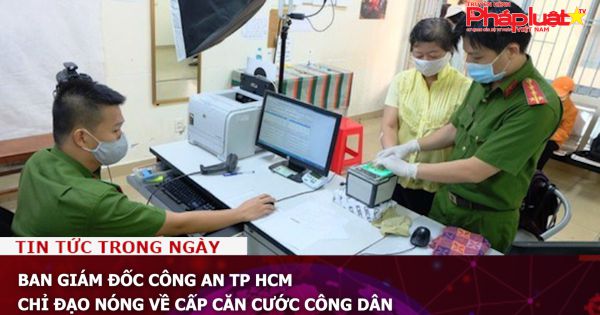 Ban Giám đốc Công an TP HCM chỉ đạo nóng về cấp căn cước công dân