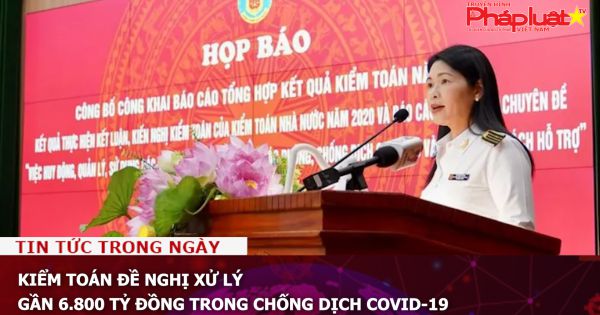 Kiểm toán đề nghị xử lý gần 6.800 tỷ đồng trong chống dịch COVID-19
