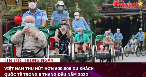 Việt Nam thu hút hơn 600.000 du khách quốc tế trong 6 tháng đầu năm 2022