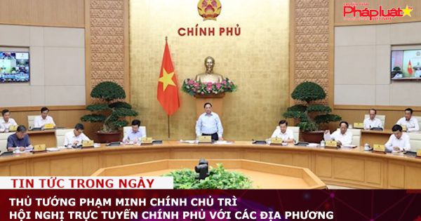 Thủ tướng Phạm Minh Chính chủ trì Hội nghị trực tuyến Chính phủ với các địa phương