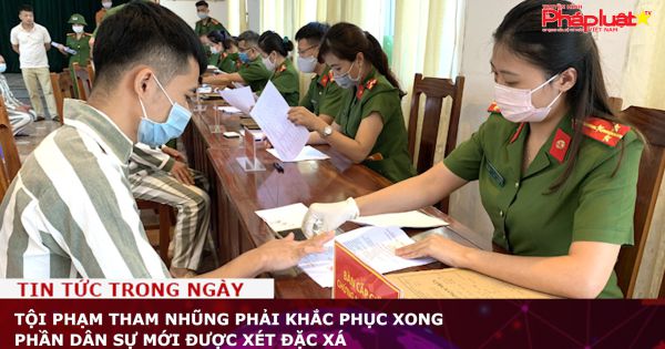 Tội phạm tham nhũng phải khắc phục xong phần dân sự mới được xét đặc xá