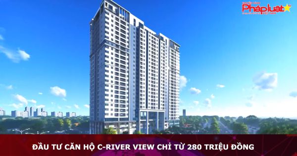 Đầu tư căn hộ C-River View chỉ từ 280 triệu đồng