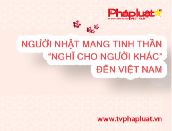 Kỳ 1: Người Nhật mang tinh thần “nghĩ cho người khác” đến Việt Nam