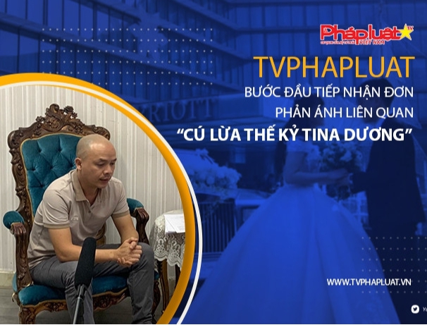 TV Pháp luật bước đầu tiếp nhận đơn phản ánh liên quan “Cú lừa thế kỷ tina Dương”
