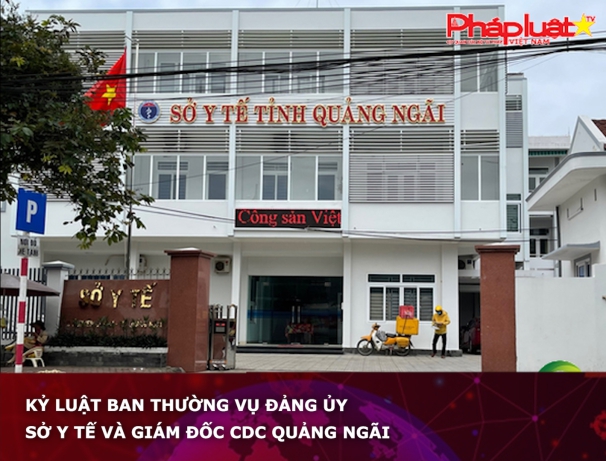 Kỷ luật Ban Thường vụ Đảng ủy Sở Y tế và Giám đốc CDC Quảng Ngãi