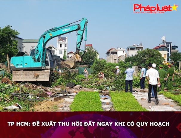 TP HCM: Đề xuất thu hồi đất ngay khi có quy hoạch