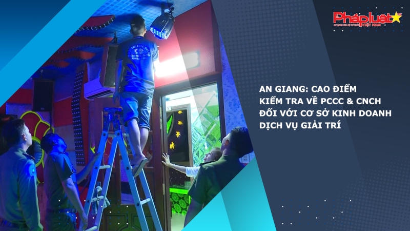 An Giang: Cao điểm kiểm tra về PCCC & CNCH đối với cơ sở kinh doanh dịch vụ giải trí